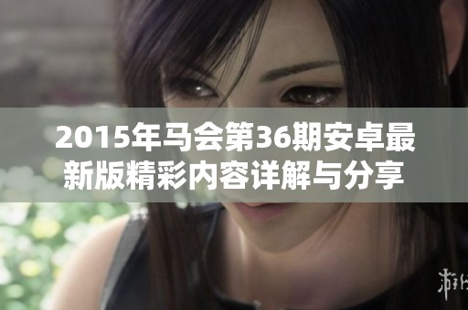 2015年马会第36期安卓最新版精彩内容详解与分享