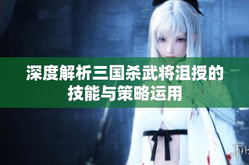 深度解析三国杀武将沮授的技能与策略运用