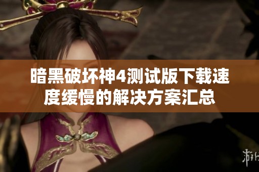 暗黑破坏神4测试版下载速度缓慢的解决方案汇总