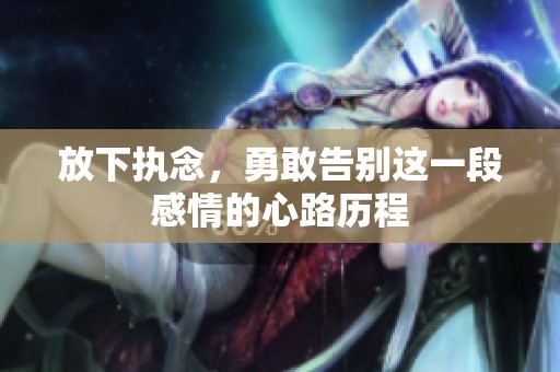 放下执念，勇敢告别这一段感情的心路历程