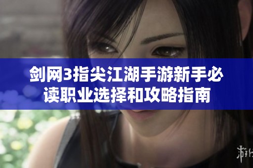 剑网3指尖江湖手游新手必读职业选择和攻略指南