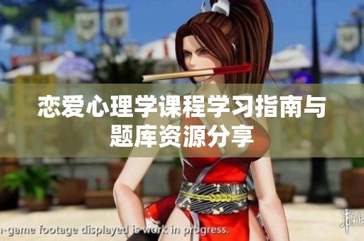 恋爱心理学课程学习指南与题库资源分享