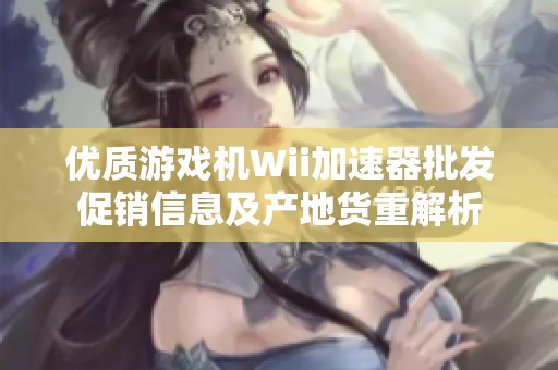 优质游戏机Wii加速器批发促销信息及产地货重解析