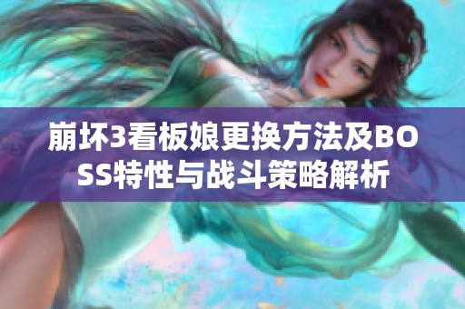 崩坏3看板娘更换方法及BOSS特性与战斗策略解析