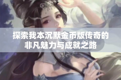 探索我本沉默金币版传奇的非凡魅力与成就之路
