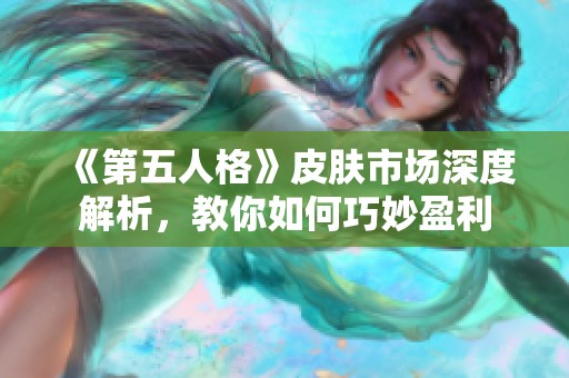 《第五人格》皮肤市场深度解析，教你如何巧妙盈利