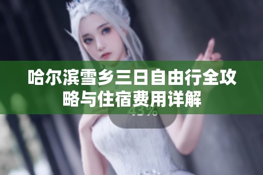 哈尔滨雪乡三日自由行全攻略与住宿费用详解