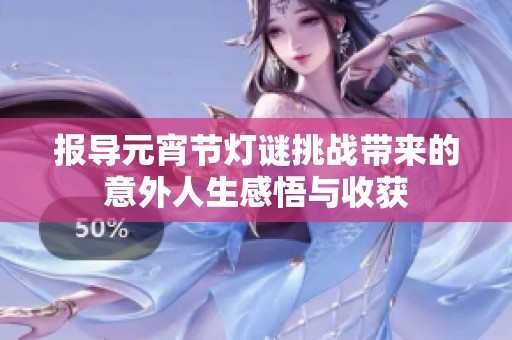报导元宵节灯谜挑战带来的意外人生感悟与收获