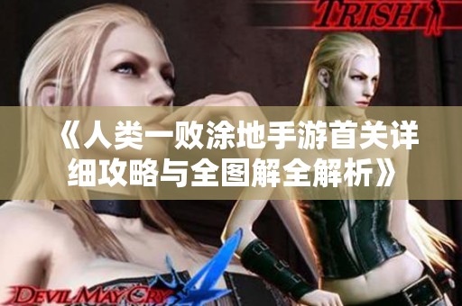 《人类一败涂地手游首关详细攻略与全图解全解析》