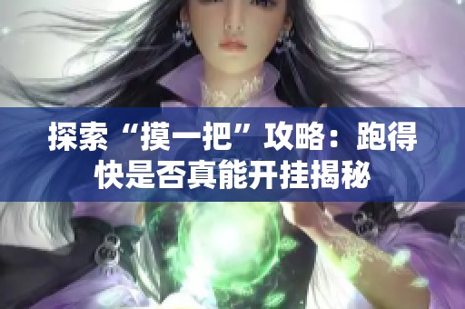 探索“摸一把”攻略：跑得快是否真能开挂揭秘