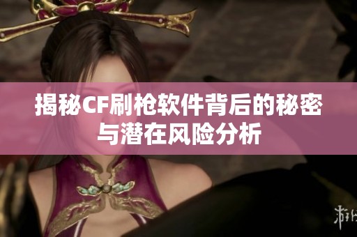 揭秘CF刷枪软件背后的秘密与潜在风险分析