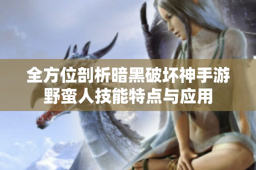 全方位剖析暗黑破坏神手游野蛮人技能特点与应用