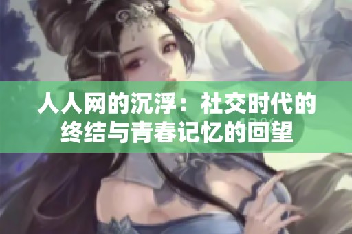人人网的沉浮：社交时代的终结与青春记忆的回望