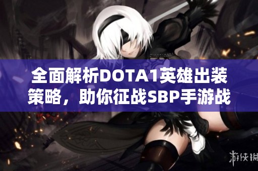 全面解析DOTA1英雄出装策略，助你征战SBP手游战场