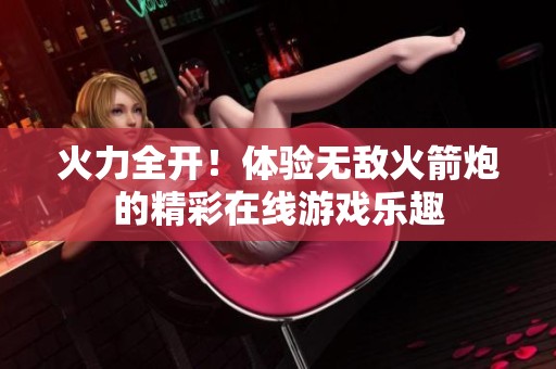 火力全开！体验无敌火箭炮的精彩在线游戏乐趣