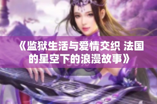 《监狱生活与爱情交织 法国的星空下的浪漫故事》